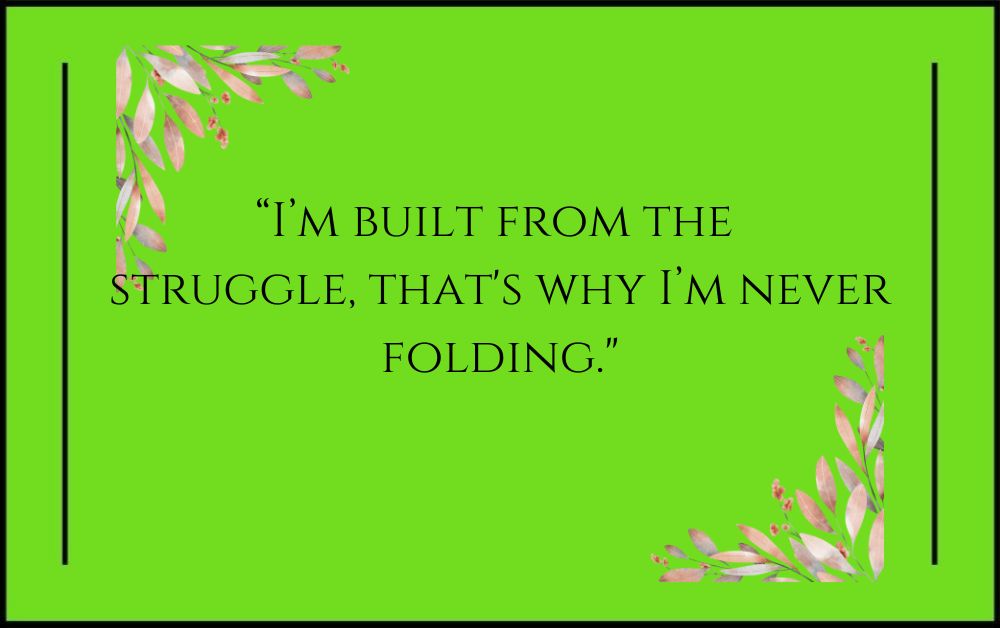 “I’m built from the struggle, that's why I’m never folding.”