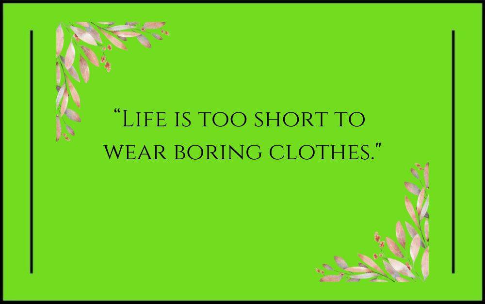 Life is too short to wear boring clothes