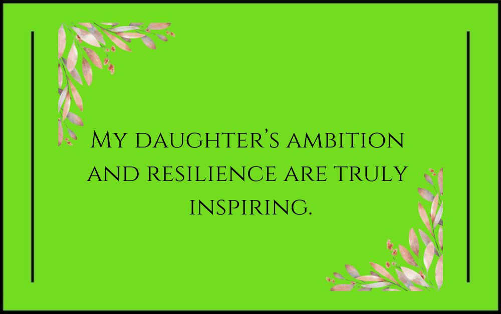 My daughter’s ambition and resilience are truly inspiring.