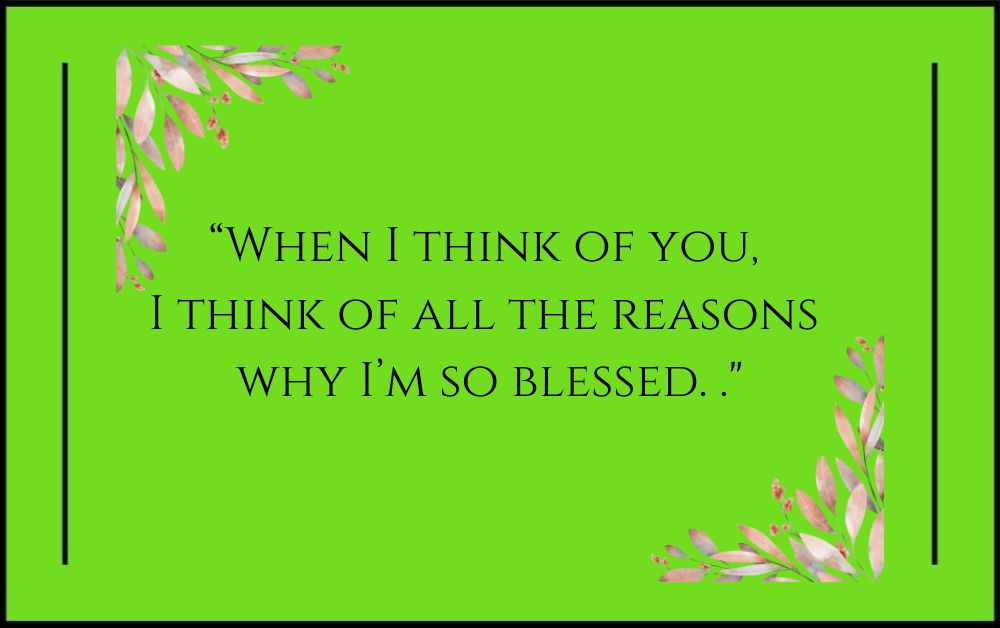 When I think of you, I think of all the reasons why I’m so blessed.
